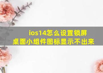 ios14怎么设置锁屏桌面小组件图标显示不出来