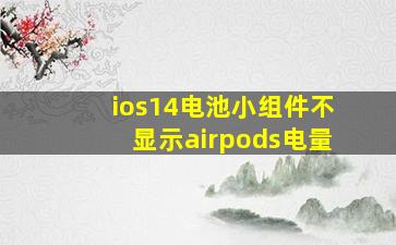 ios14电池小组件不显示airpods电量