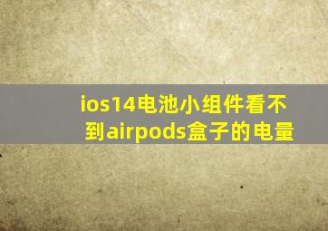 ios14电池小组件看不到airpods盒子的电量