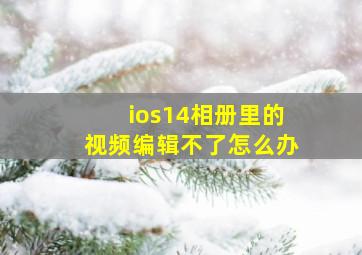 ios14相册里的视频编辑不了怎么办