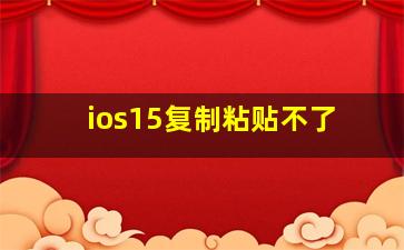 ios15复制粘贴不了