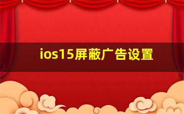 ios15屏蔽广告设置