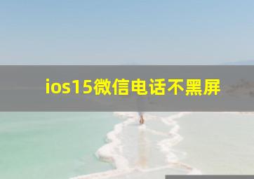 ios15微信电话不黑屏