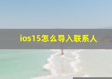 ios15怎么导入联系人