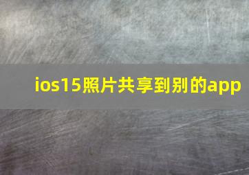 ios15照片共享到别的app