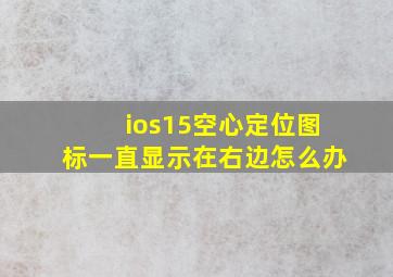 ios15空心定位图标一直显示在右边怎么办