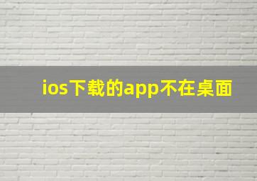 ios下载的app不在桌面