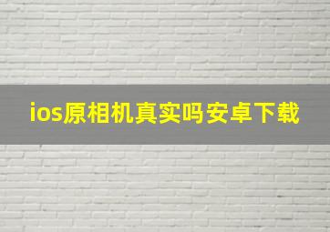 ios原相机真实吗安卓下载