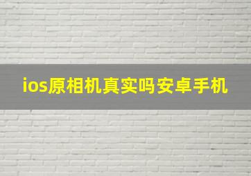 ios原相机真实吗安卓手机