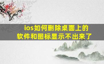 ios如何删除桌面上的软件和图标显示不出来了