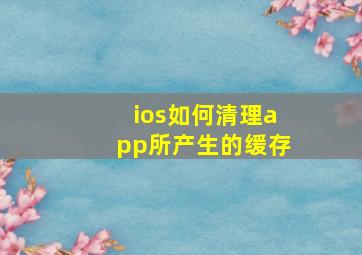 ios如何清理app所产生的缓存