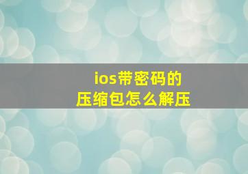 ios带密码的压缩包怎么解压