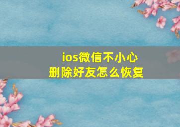 ios微信不小心删除好友怎么恢复