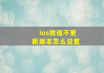 ios微信不更新版本怎么设置