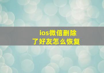 ios微信删除了好友怎么恢复