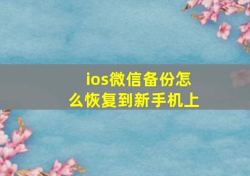 ios微信备份怎么恢复到新手机上