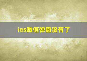 ios微信弹窗没有了