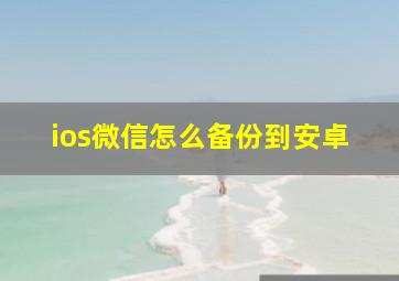 ios微信怎么备份到安卓