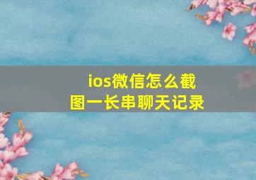 ios微信怎么截图一长串聊天记录