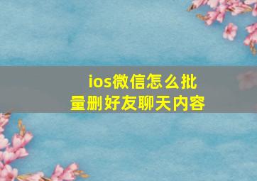 ios微信怎么批量删好友聊天内容