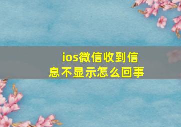 ios微信收到信息不显示怎么回事