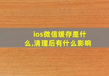 ios微信缓存是什么,清理后有什么影响