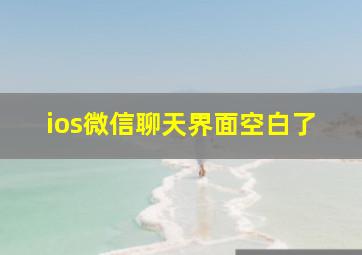 ios微信聊天界面空白了