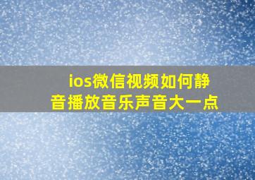 ios微信视频如何静音播放音乐声音大一点