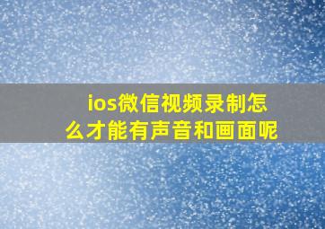 ios微信视频录制怎么才能有声音和画面呢