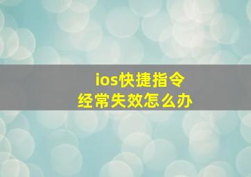 ios快捷指令经常失效怎么办