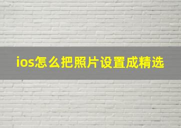 ios怎么把照片设置成精选