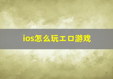 ios怎么玩エロ游戏