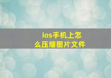 ios手机上怎么压缩图片文件