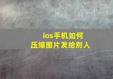 ios手机如何压缩图片发给别人