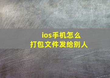 ios手机怎么打包文件发给别人