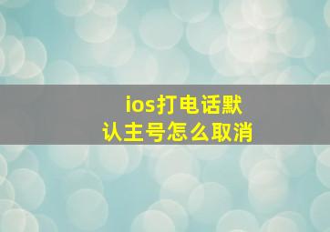 ios打电话默认主号怎么取消