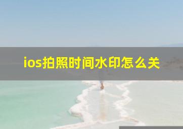 ios拍照时间水印怎么关