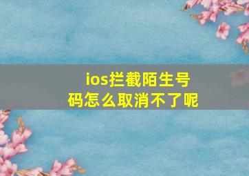 ios拦截陌生号码怎么取消不了呢