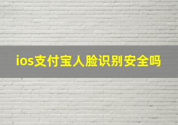 ios支付宝人脸识别安全吗