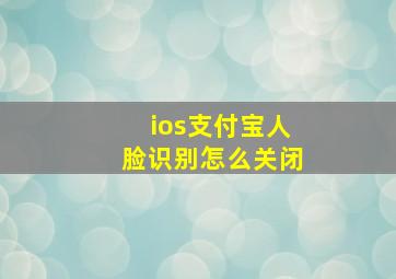 ios支付宝人脸识别怎么关闭