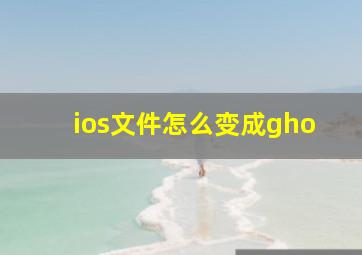 ios文件怎么变成gho