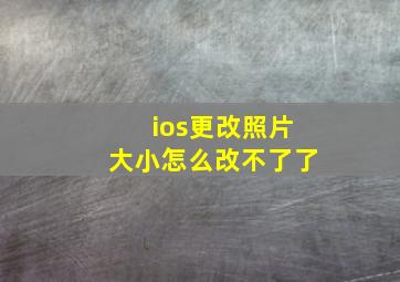 ios更改照片大小怎么改不了了