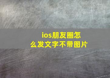 ios朋友圈怎么发文字不带图片