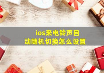 ios来电铃声自动随机切换怎么设置