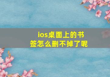 ios桌面上的书签怎么删不掉了呢