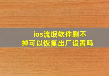 ios流氓软件删不掉可以恢复出厂设置吗