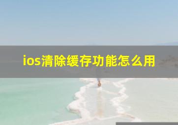 ios清除缓存功能怎么用