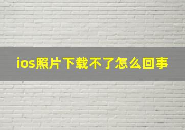 ios照片下载不了怎么回事