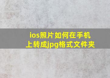 ios照片如何在手机上转成jpg格式文件夹