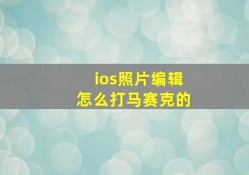 ios照片编辑怎么打马赛克的